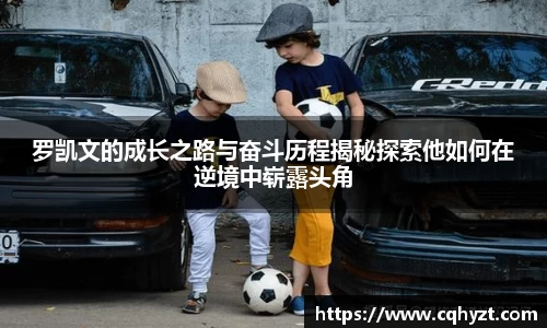 罗凯文的成长之路与奋斗历程揭秘探索他如何在逆境中崭露头角