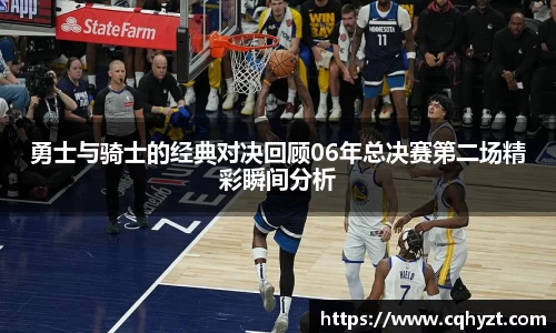 勇士与骑士的经典对决回顾06年总决赛第二场精彩瞬间分析